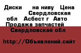 Диски R16 на ниву › Цена ­ 2 500 - Свердловская обл., Асбест г. Авто » Продажа запчастей   . Свердловская обл.